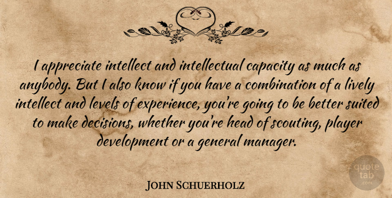John Schuerholz Quote About Appreciate, Capacity, General, Head, Intellect: I Appreciate Intellect And Intellectual...