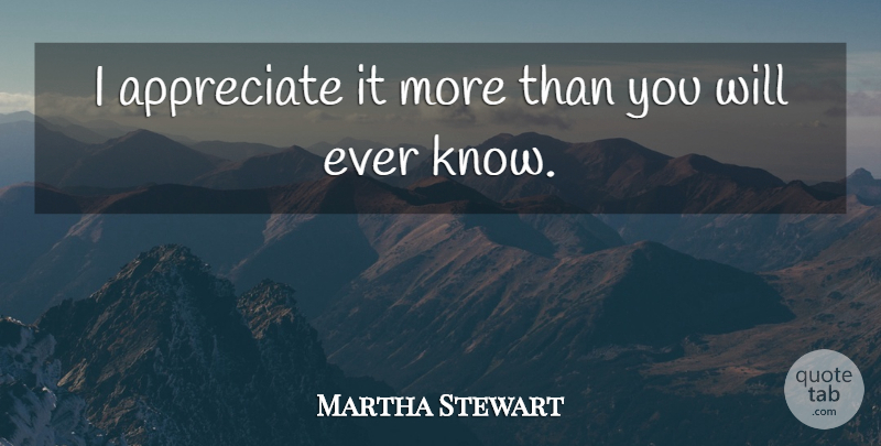 Martha Stewart Quote About Appreciate: I Appreciate It More Than...