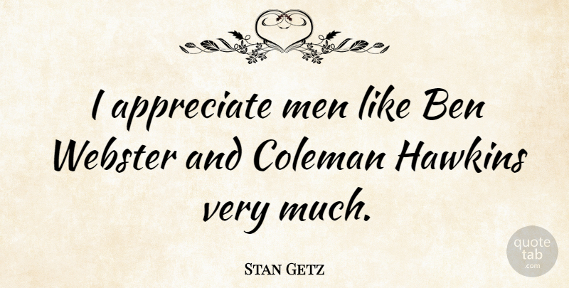 Stan Getz Quote About Men, Appreciate: I Appreciate Men Like Ben...