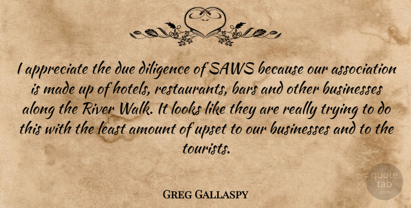 Greg Gallaspy Quote About Along, Amount, Appreciate, Bars, Businesses: I Appreciate The Due Diligence...