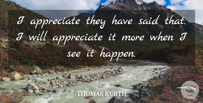 Thomas Kurth Quote About Appreciate: I Appreciate They Have Said...
