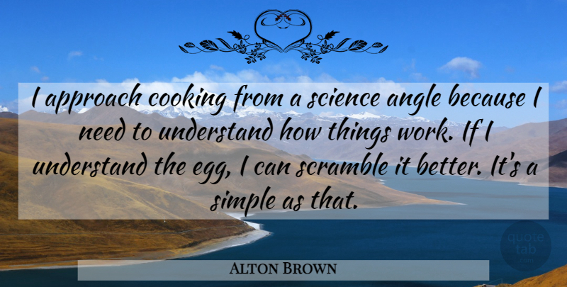 Alton Brown Quote About Simple, Eggs, Cooking: I Approach Cooking From A...