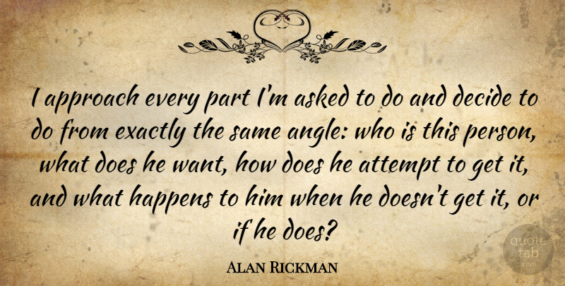 Alan Rickman Quote About Want, Doe, Angle: I Approach Every Part Im...