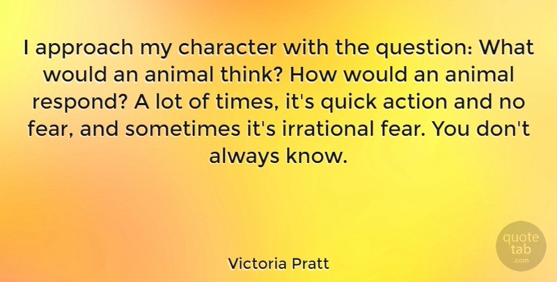 Victoria Pratt Quote About Character, Thinking, Animal: I Approach My Character With...