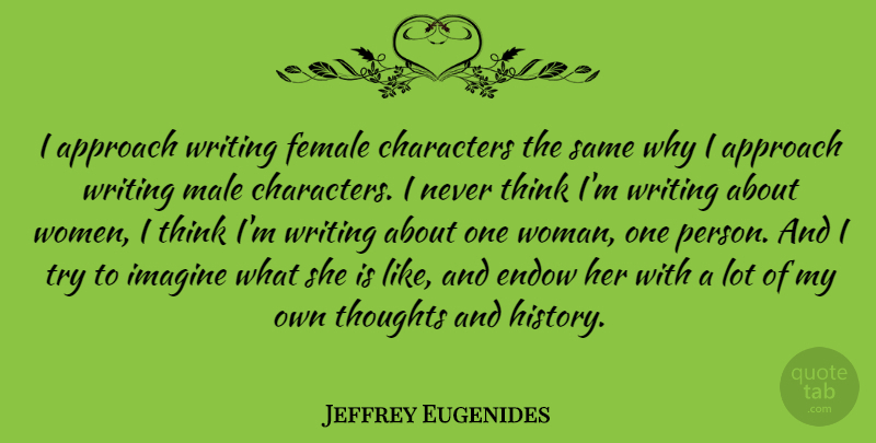 Jeffrey Eugenides Quote About Writing, Character, Thinking: I Approach Writing Female Characters...