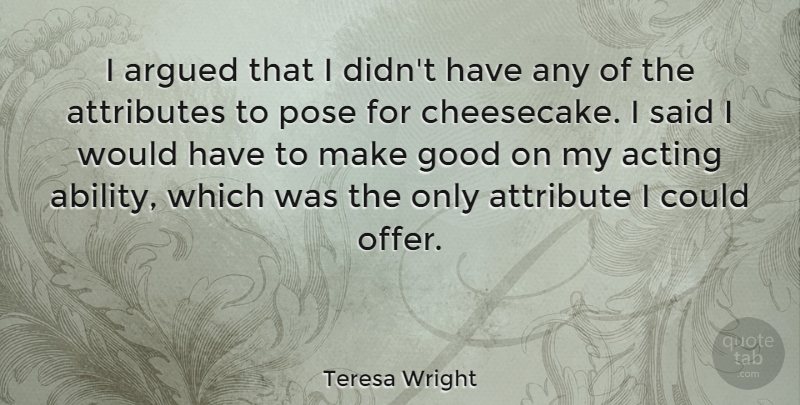 Teresa Wright Quote About Acting, Attributes, Said: I Argued That I Didnt...