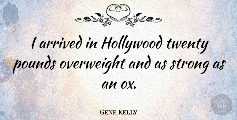 Gene Kelly Quote About Strong, Pounds, Twenties: I Arrived In Hollywood Twenty...