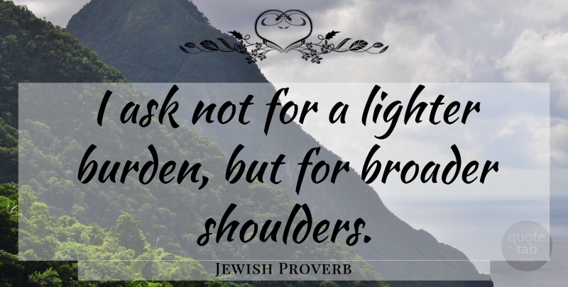 Jewish Proverb Quote About Adversity, Ask, Broader, Lighter: I Ask Not For A...