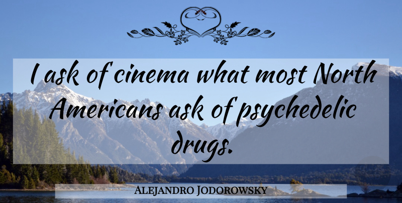 Alejandro Jodorowsky Quote About Drug, Cinema, Psychedelic: I Ask Of Cinema What...