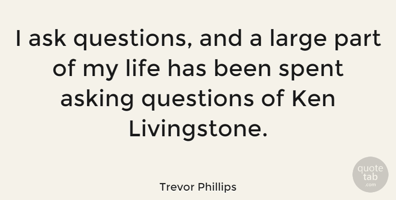 Trevor Phillips Quote About Asking Questions, Asking, Has Beens: I Ask Questions And A...