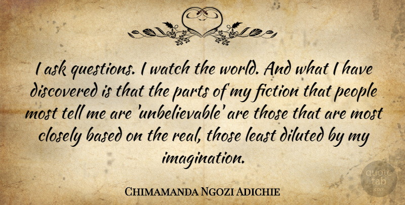 Chimamanda Ngozi Adichie Quote About Based, Closely, Discovered, Parts, People: I Ask Questions I Watch...