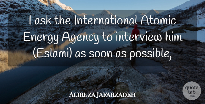 Alireza Jafarzadeh Quote About Agency, Ask, Atomic, Energy, Interview: I Ask The International Atomic...