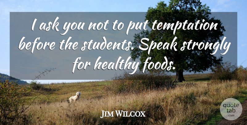 Jim Wilcox Quote About Ask, Healthy, Speak, Strongly, Temptation: I Ask You Not To...
