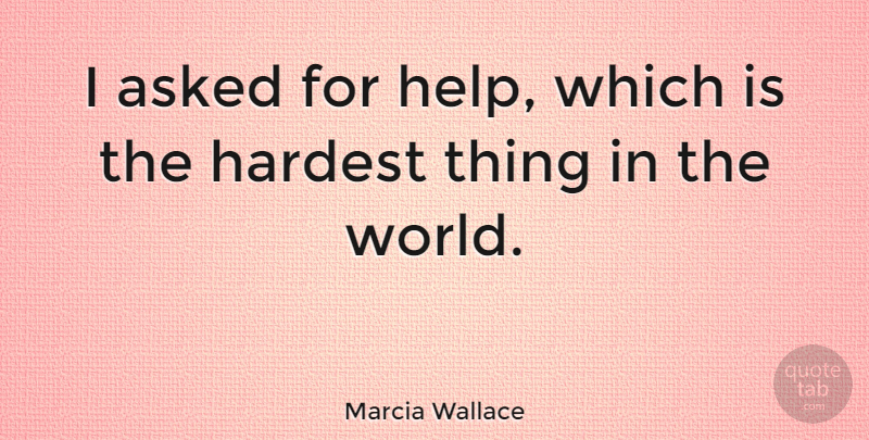Marcia Wallace Quote About World, Helping, Hardest: I Asked For Help Which...