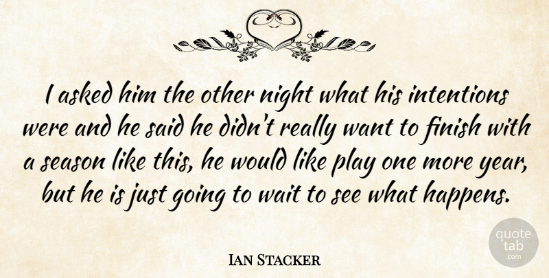 Ian Stacker Quote About Asked, Finish, Intentions, Night, Season: I Asked Him The Other...