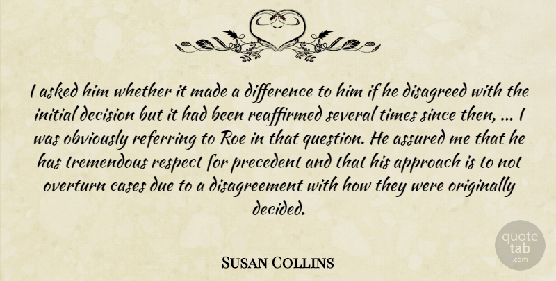 Susan Collins Quote About Approach, Asked, Assured, Cases, Decision: I Asked Him Whether It...