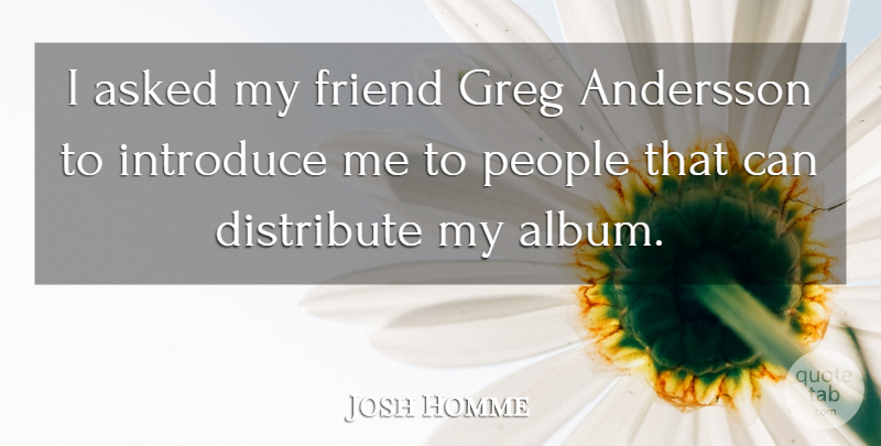 Josh Homme Quote About American Musician, Asked, Distribute, People: I Asked My Friend Greg...