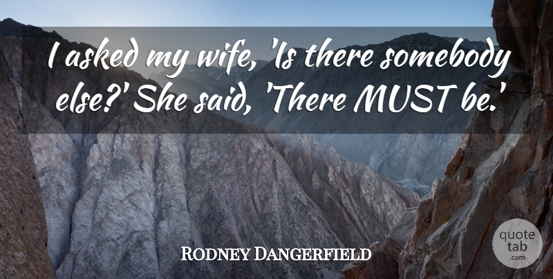 Rodney Dangerfield Quote About Wife, Said, My Wife: I Asked My Wife Is...