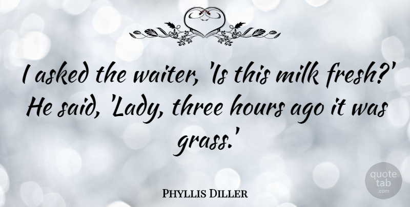 Phyllis Diller Quote About Food, Three, Milk: I Asked The Waiter Is...