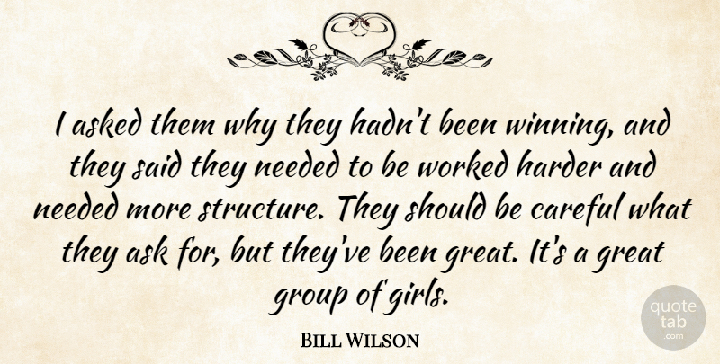 Bill Wilson Quote About Asked, Careful, Great, Group, Harder: I Asked Them Why They...