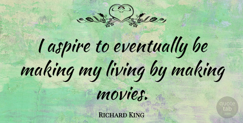 Richard King Quote About Eventually, Movies: I Aspire To Eventually Be...