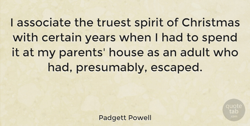Padgett Powell Quote About Associate, Certain, Christmas, House, Spend: I Associate The Truest Spirit...