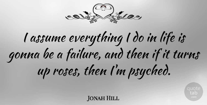Jonah Hill Quote About Rose, Assuming, Life Is: I Assume Everything I Do...