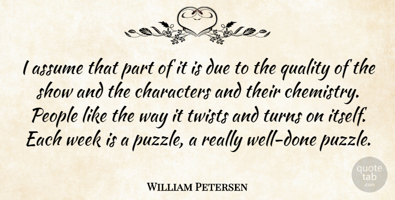 William Petersen Quote About Assume, Characters, Due, People, Quality: I Assume That Part Of...