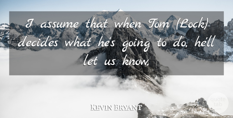 Kevin Bryant Quote About Assume, Decides, Tom: I Assume That When Tom...