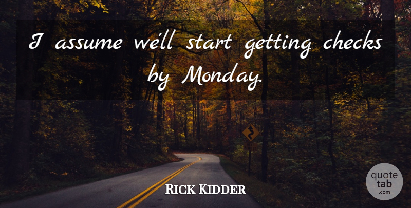 Rick Kidder Quote About Assume, Checks, Start: I Assume Well Start Getting...