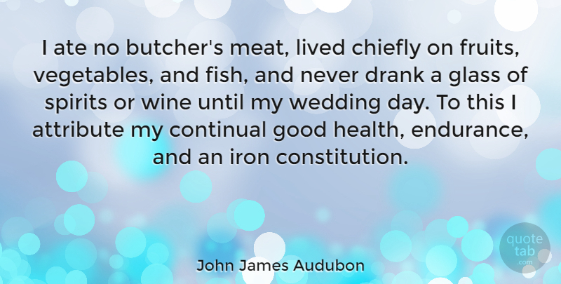 John James Audubon Quote About Ate, Attribute, Chiefly, Drank, Glass: I Ate No Butchers Meat...