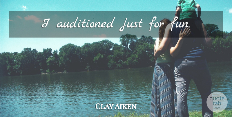 Clay Aiken Quote About Fun, Just For Fun: I Auditioned Just For Fun...