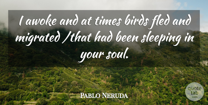 Pablo Neruda Quote About Birds, Sleeping, Soul: I Awoke And At Times...