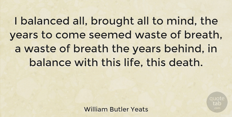 William Butler Yeats Quote About Death, Years, Mind: I Balanced All Brought All...