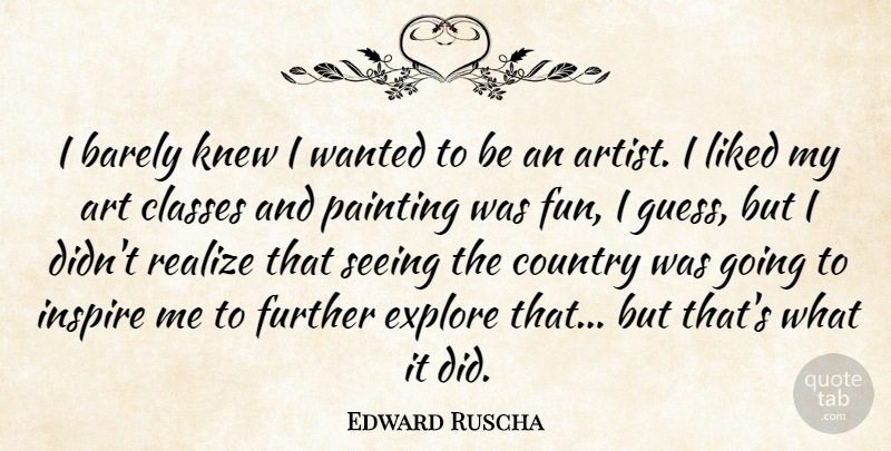 Edward Ruscha Quote About Country, Art, Fun: I Barely Knew I Wanted...