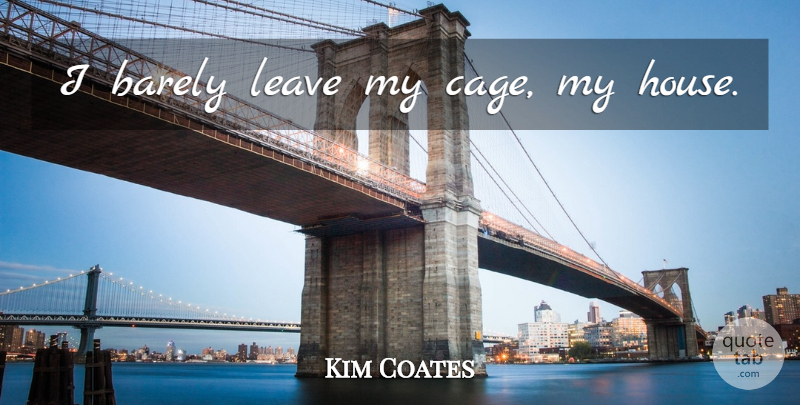 Kim Coates Quote About House, Cages: I Barely Leave My Cage...