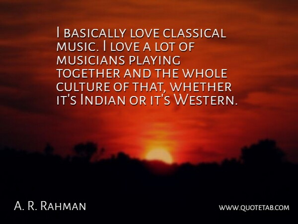 A. R. Rahman Quote About Thinking, Play, Together: I Basically Love Classical Music...