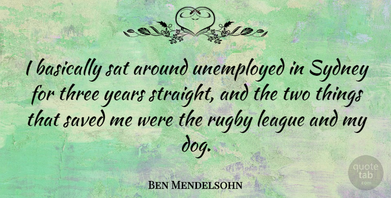 Ben Mendelsohn Quote About Basically, League, Sat, Saved, Sydney: I Basically Sat Around Unemployed...