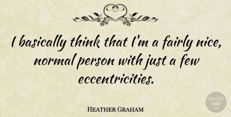 Heather Graham Quote About Nice, Thinking, Normal: I Basically Think That Im...