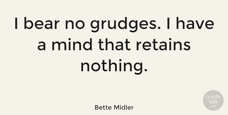 Bette Midler Quote About Mind, Bears, Grudge: I Bear No Grudges I...