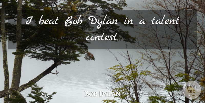 Bob Dylan Quote About Beat, Bob, Dylan, Talent: I Beat Bob Dylan In...