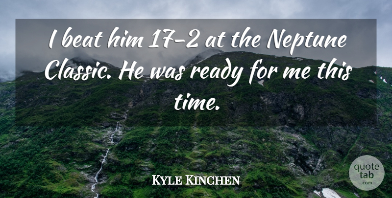 Kyle Kinchen Quote About Beat, Neptune, Ready: I Beat Him 17 2...