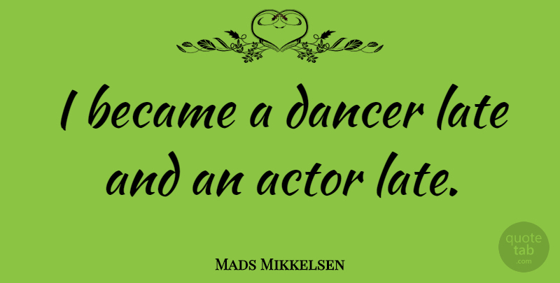 Mads Mikkelsen Quote About Dancer, Actors, Late: I Became A Dancer Late...