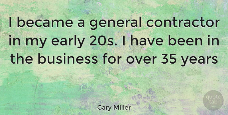 Gary Miller Quote About Years, Contractor, Has Beens: I Became A General Contractor...