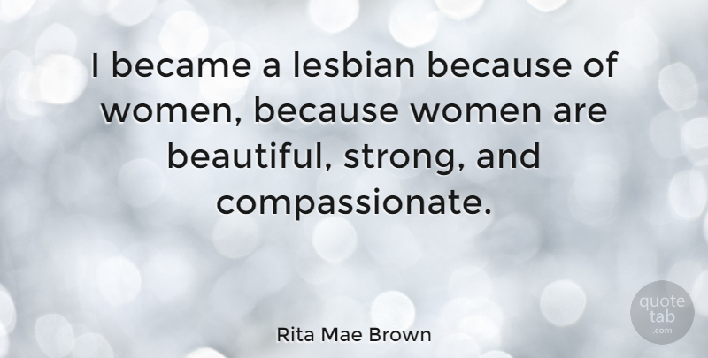 Rita Mae Brown Quote About Beautiful, Strong Women, Compassionate: I Became A Lesbian Because...