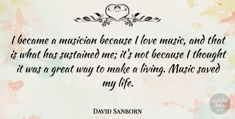 David Sanborn Quote About Became, Great, Life, Love, Music: I Became A Musician Because...