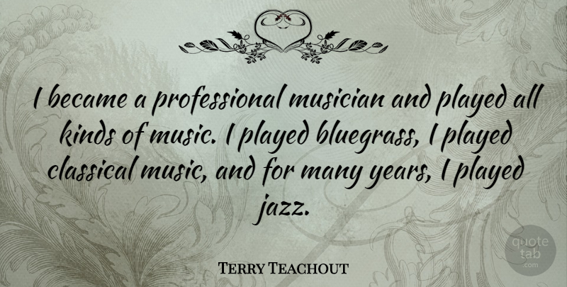 Terry Teachout Quote About Became, Classical, Kinds, Music, Musician: I Became A Professional Musician...