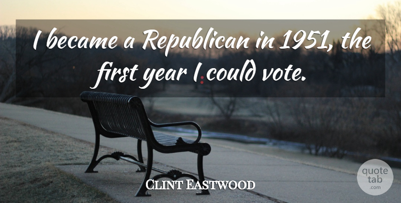 Clint Eastwood Quote About Years, Firsts, Vote: I Became A Republican In...