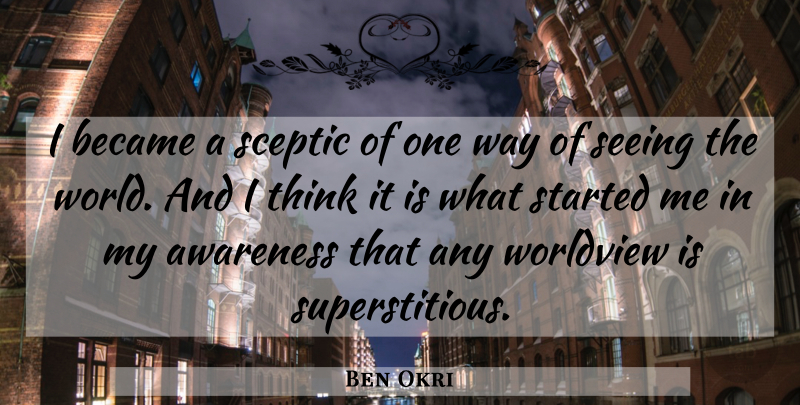 Ben Okri Quote About Became: I Became A Sceptic Of...