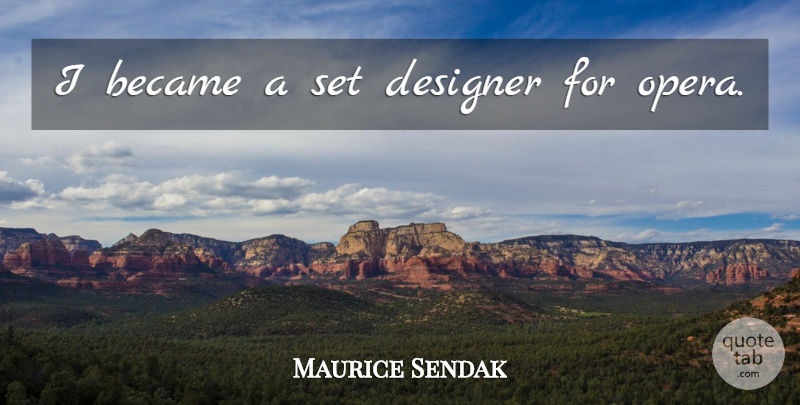 Maurice Sendak Quote About Opera, Designer: I Became A Set Designer...